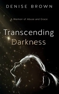 Prekračovanie temnoty: Spomienky na zneužívanie a milosť - Transcending Darkness: A Memoir of Abuse and Grace