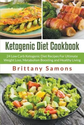 Kuchárska kniha ketogénnej diéty: Nízkosacharidová ketogénna diéta: 24 receptov na chudnutie, zlepšenie metabolizmu a zdravý život - Ketogenic Diet Cookbook: 24 Low Carb Ketogenic Diet Recipes For Ultimate Weight Loss, Metabolism Boosting and Healthy Living