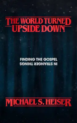 Svet prevrátený naruby: Hľadanie evanjelia vo zvláštnych veciach - The World Turned Upside Down: Finding the Gospel in Stranger Things