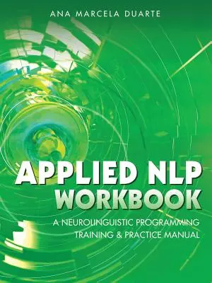 Aplikovaná cvičebnica NLP: Príručka pre tréning a prax neurolingvistického programovania - Applied NLP Workbook: A Neurolinguistic Programming Training & Practice Manual