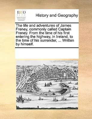 Život a dobrodružstvá Jamesa Freneyho, bežne nazývaného kapitán Freney, od jeho prvého vstupu na cestu v Írsku až po čas H - The Life and Adventures of James Freney, Commonly Called Captain Freney. from the Time of His First Entering the Highway, in Ireland, to the Time of H