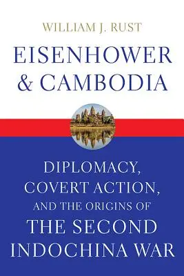 Eisenhower a Kambodža: Eisenhower: Kambodža: diplomacia, tajné akcie a začiatky druhej vojny v Indočíne - Eisenhower and Cambodia: Diplomacy, Covert Action, and the Origins of the Second Indochina War