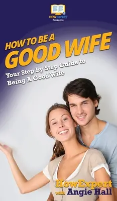 Ako byť dobrou manželkou: Váš sprievodca krok za krokom, ako byť dobrou manželkou - How To Be a Good Wife: Your Step By Step Guide To Being a Good Wife