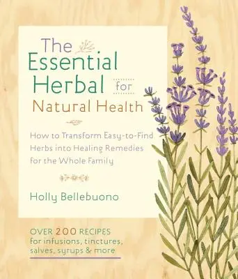 The Essential Herbal for Natural Health: Ako premeniť ľahko dostupné bylinky na liečivé prostriedky pre celú rodinu - The Essential Herbal for Natural Health: How to Transform Easy-To-Find Herbs Into Healing Remedies for the Whole Family