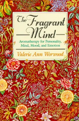 Voňavá myseľ: Aromaterapia pre osobnosť, myseľ, náladu a emócie - The Fragrant Mind: Aromatherapy for Personality, Mind, Mood and Emotion
