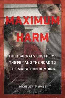 Maximálna škoda: Bratia Carnajevovci, FBI a cesta k bombovému útoku na maratóne - Maximum Harm: The Tsarnaev Brothers, the Fbi, and the Road to the Marathon Bombing