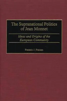 Nadnárodná politika Jeana Monneta: Myšlienky a počiatky Európskeho spoločenstva - The Supranational Politics of Jean Monnet: Ideas and Origins of the European Community