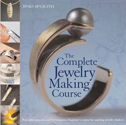 Kompletný kurz výroby šperkov: Princípy, prax a techniky: Kurz pre začiatočníkov pre začínajúcich výrobcov šperkov - The Complete Jewelry Making Course: Principles, Practice and Techniques: A Beginner's Course for Aspiring Jewelry Makers