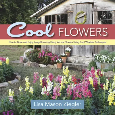 Pohodové kvety: Ako pestovať a užívať si dlho kvitnúce odolné jednoročné kvety pomocou techník chladného počasia - Cool Flowers: How to Grow and Enjoy Long-Blooming Hardy Annual Flowers Using Cool Weather Techniques