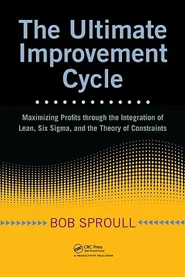 Konečný cyklus zlepšovania: Maximalizácia zisku prostredníctvom integrácie štíhlej výroby, Six Sigma a teórie obmedzení - The Ultimate Improvement Cycle: Maximizing Profits Through the Integration of Lean, Six Sigma, and the Theory of Constraints