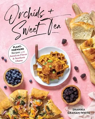 Orchidey a sladký čaj: Čaj a čaj: Recepty z rastlín s jamajskou chuťou a južanským šarmom - Orchids and Sweet Tea: Plant-Forward Recipes with Jamaican Flavor & Southern Charm
