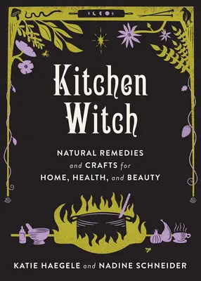 Kuchynské čarodejnice Prírodné prostriedky a remeslá pre domácnosť, zdravie a krásu: Prírodné prostriedky a remeslá pre domácnosť, zdravie a krásu - Kitchen Witch Natural Remedies and Crafts for Home, Health, and Beauty: Natural Remedies and Crafts for Home, Health, and Beauty