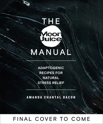 Príručka mesačnej šťavy: Adaptogénne recepty na prirodzenú úľavu od stresu - The Moon Juice Manual: Adaptogenic Recipes for Natural Stress Relief