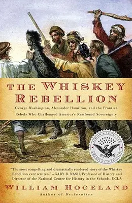 Whiskey Rebellion: The Whiskey Rebellion (Whiskeyová vzbura): George Washington, Alexander Hamilton a pohraniční rebeli, ktorí spochybnili novoobjavenú suverenitu Ameriky - The Whiskey Rebellion: George Washington, Alexander Hamilton, and the Frontier Rebels Who Challenged America's Newfound Sovereignty