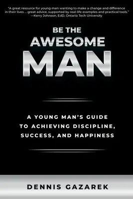 Buď úžasný človek: Príručka mladého muža, ako dosiahnuť disciplínu, úspech a šťastie - Be the Awesome Man: A Young Man's Guide to Achieving Discipline, Success, and Happiness