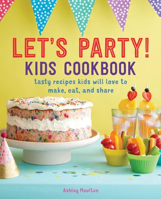 Párty! Kuchárska kniha pre deti: Chutné recepty, ktoré budú deti rady vyrábať, jesť a zdieľať - Let's Party! Kids Cookbook: Tasty Recipes Kids Will Love to Make, Eat, and Share