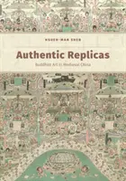 Autentické repliky: Budhistické umenie v stredovekej Číne - Authentic Replicas: Buddhist Art in Medieval China