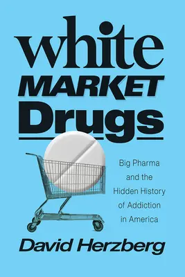Drogy na bielom trhu: Veľká farmaceutická spoločnosť a skryté dejiny závislosti v Amerike - White Market Drugs: Big Pharma and the Hidden History of Addiction in America