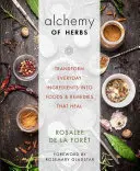 Alchýmia bylín: Premena každodenných ingrediencií na potraviny a liečivá, ktoré liečia - Alchemy of Herbs: Transform Everyday Ingredients Into Foods and Remedies That Heal