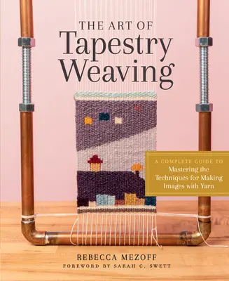 Umenie tkania gobelínov: Kompletný sprievodca zvládnutím techník vytvárania obrazov pomocou priadze - The Art of Tapestry Weaving: A Complete Guide to Mastering the Techniques for Making Images with Yarn