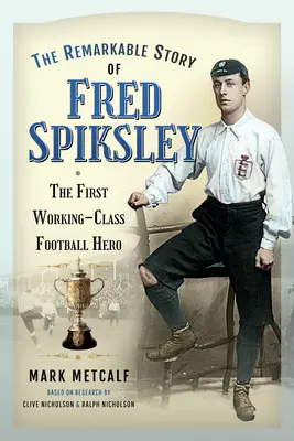 Pozoruhodný príbeh Freda Spiksleyho: prvý futbalový hrdina z radov pracujúcich - The Remarkable Story of Fred Spiksley: The First Working-Class Football Hero