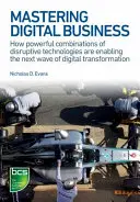 Mastering Digital Business: Ako výkonné kombinácie prevratných technológií umožňujú ďalšiu vlnu digitálnej transformácie - Mastering Digital Business: How Powerful Combinations of Disruptive Technologies Are Enabling the Next Wave of Digital Transformation