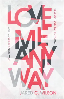 Aj tak ma miluj: Ako Božia dokonalá láska napĺňa našu najhlbšiu túžbu - Love Me Anyway: How God's Perfect Love Fills Our Deepest Longing