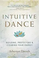 Intuitívny tanec: Intuitívny štýl: budovanie, ochrana a čistenie energie - The Intuitive Dance: Building, Protecting, and Clearing Your Energy