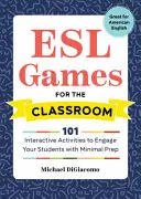 ESL hry pre triedu: Vydanie: 101 interaktívnych aktivít, ktoré zaujmú študentov s minimálnou prípravou - ESL Games for the Classroom: 101 Interactive Activities to Engage Your Students with Minimal Prep