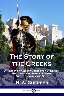 Príbeh Grékov: Aténčania, Sparťania, ich kultúry, vojny a bohovia - The Story of the Greeks: A History of Ancient Greece for Children; the Athenians, Spartans, their Cultures, Wars and Gods