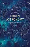 Umenie mestskej astronómie: Sprievodca pozorovaním hviezd, nech ste kdekoľvek - The Art of Urban Astronomy: A Guide to Stargazing Wherever You Are