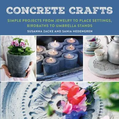 Betónové remeslá: Jednoduché projekty od šperkov po prestieranie, od vtáčích vaničiek po stojany na dáždniky - Concrete Crafts: Simple Projects from Jewelry to Place Settings, Birdbaths to Umbrella Stands