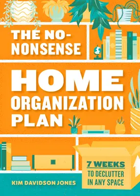 Plán organizácie domácnosti bez zmyslu: 7 týždňov na vyčistenie akéhokoľvek priestoru - The No-Nonsense Home Organization Plan: 7 Weeks to Declutter in Any Space
