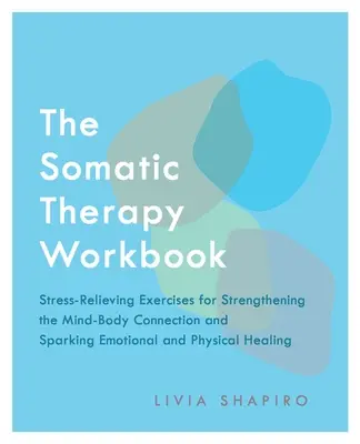 Pracovná kniha somatickej terapie: Cvičenia na uvoľnenie stresu na posilnenie prepojenia mysle a tela a naštartovanie emocionálneho a fyzického uzdravenia - The Somatic Therapy Workbook: Stress-Relieving Exercises for Strengthening the Mind-Body Connection and Sparking Emotional and Physical Healing