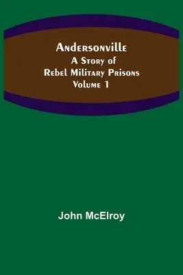 Andersonville: Príbeh vojenských väzníc pre povstalcov: 1. diel - Andersonville: A Story of Rebel Military Prisons - Volume 1