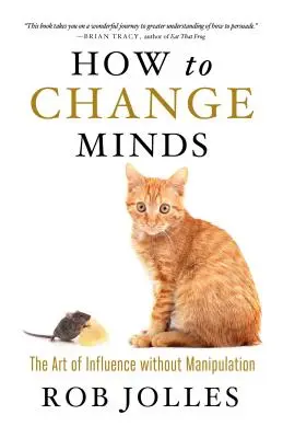 Ako zmeniť myslenie: Umenie ovplyvňovať bez manipulácie - How to Change Minds: The Art of Influence Without Manipulation