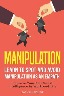 Manipulácia: Naučte sa rozpoznať manipuláciu a vyhnúť sa jej ako empatik Zlepšite svoju emocionálnu inteligenciu v práci a v živote - Manipulation: Learn to Spot and Avoid Manipulation as an Empath Improve Your Emotional Intelligence in Work and Life