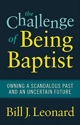 Výzva byť baptistom: Baptistická výzva: vlastniť škandalóznu minulosť a neistú budúcnosť - The Challenge of Being Baptist: Owning a Scandalous Past and an Uncertain Future