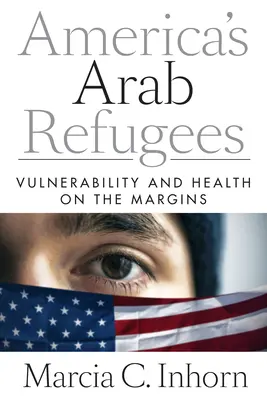 Arabskí utečenci v Amerike: Zraniteľnosť a zdravie na okraji spoločnosti - America's Arab Refugees: Vulnerability and Health on the Margins