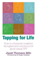 Ťukanie pre život - Ako pomocou TFT nadobro odstrániť negatívne myšlienky a emócie - Tapping for Life - How to Eliminate Negative Thoughts and Emotions for Good Using TFT
