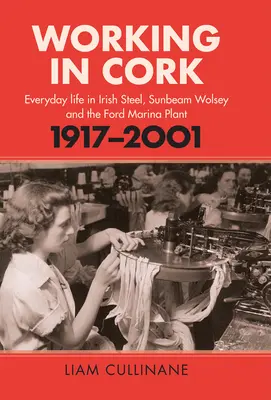 Práca v Corku: Každodenný život v írskej oceliarni, Sunbeam Wolsey a Ford Marina Plant, 1917-2001 - Working in Cork: Everyday Life in Irish Steel, Sunbeam Wolsey and the Ford Marina Plant, 1917-2001