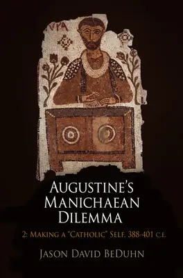 Augustínova manichejská dilema, 2. zväzok: Vytváranie katolíckeho ja, 388-401 n. l. - Augustine's Manichaean Dilemma, Volume 2: Making a Catholic Self, 388-401 C.E.