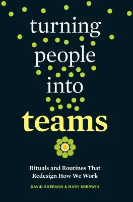 Premena ľudí na tímy: Rituály a rutiny, ktoré pretvárajú spôsob našej práce - Turning People Into Teams: Rituals and Routines That Redesign How We Work