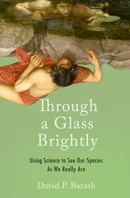 Cez sklo jasne: Využitie vedy na to, aby sme videli náš druh taký, aký skutočne sme - Through a Glass Brightly: Using Science to See Our Species as We Really Are
