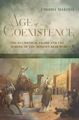 Vek koexistencie: Ekumenický rámec a formovanie moderného arabského sveta - Age of Coexistence: The Ecumenical Frame and the Making of the Modern Arab World