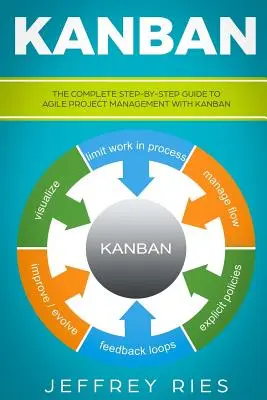 Kanban: Kompletný sprievodca krok za krokom pre agilné riadenie projektov pomocou systému Kanban - Kanban: The Complete Step-By-Step Guide to Agile Project Management with Kanban