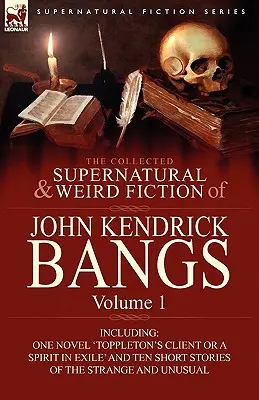 Zbierka nadprirodzených a podivných poviedok Johna Kendricka Bangsa: Vrátane jednej novely „Toppletonov klient alebo duch vo vyhnanstve“ a desiatich poviedok - The Collected Supernatural and Weird Fiction of John Kendrick Bangs: Volume 1-Including One Novel 'Toppleton's Client or a Spirit in Exile' and Ten Sh