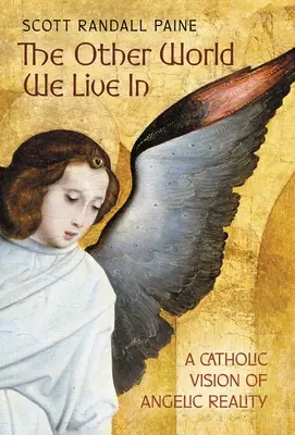 Iný svet, v ktorom žijeme: Katolícka vízia anjelskej reality - The Other World We Live In: A Catholic Vision of Angelic Reality