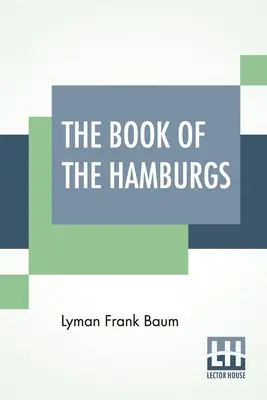 Kniha o Hamburgovcoch: Krátke pojednanie o párení, chove a manažmente rôznych odrôd hamburgerov. - The Book Of The Hamburgs: A Brief Treatise Upon The Mating, Rearing And Management Of The Different Varieties Of Hamburgs.