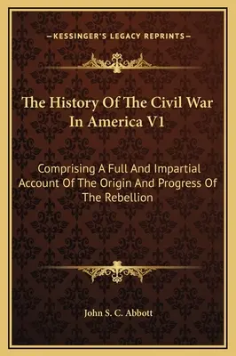 Dejiny občianskej vojny v Amerike V1: Obsahuje úplný a nestranný opis vzniku a priebehu povstania - The History Of The Civil War In America V1: Comprising A Full And Impartial Account Of The Origin And Progress Of The Rebellion